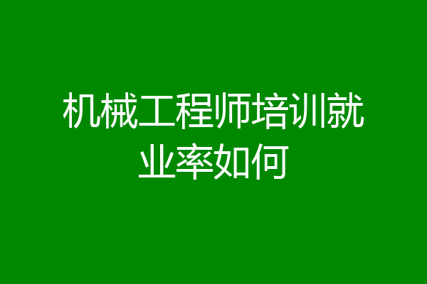 机械工程师培训就业率如何
