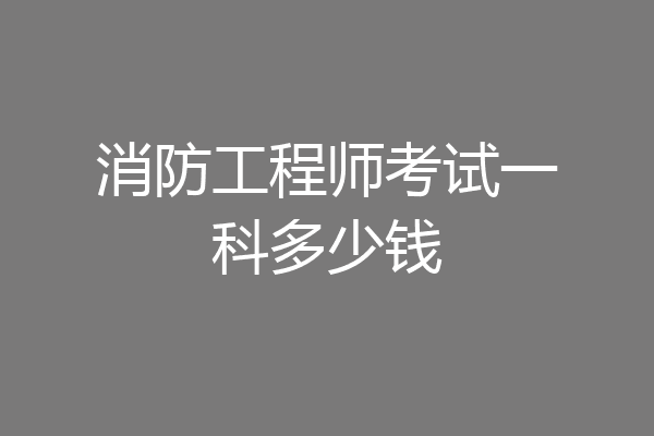 消防工程师考试一科多少钱