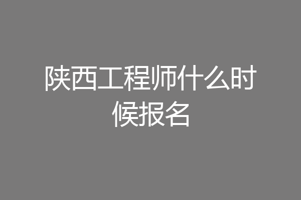 陕西工程师什么时候报名