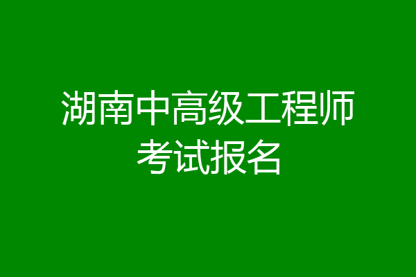 湖南中高级工程师考试报名