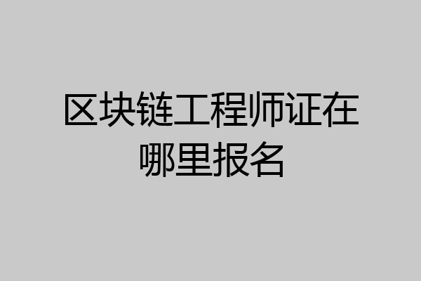 区块链工程师证在哪里报名