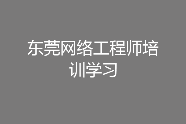 东莞网络工程师培训学习