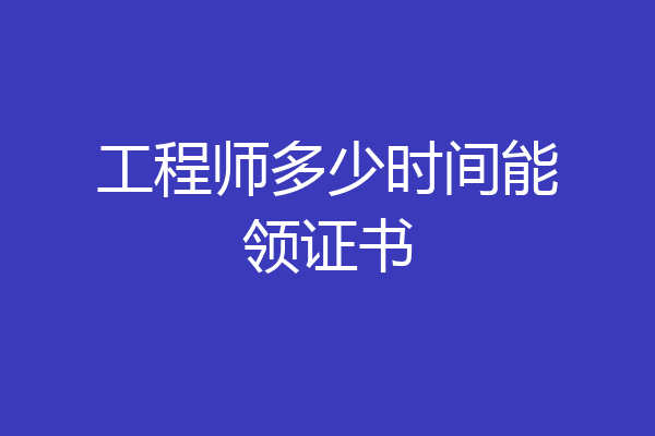 工程师多少时间能领证书