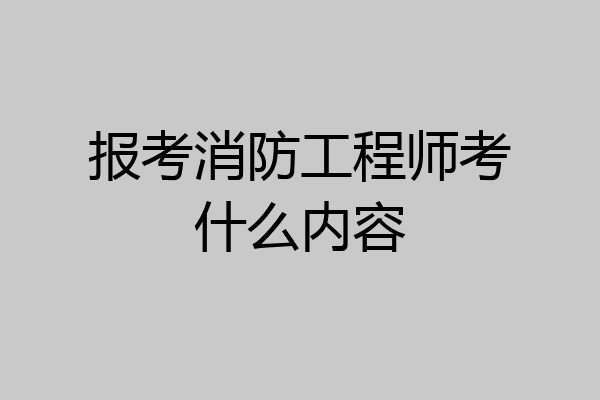 报考消防工程师考什么内容