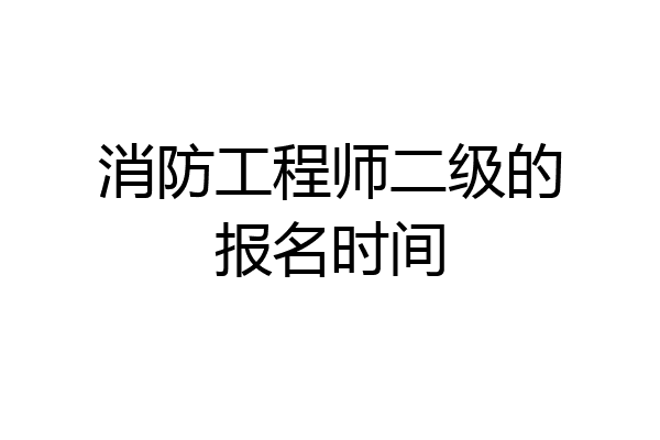消防工程师二级的报名时间