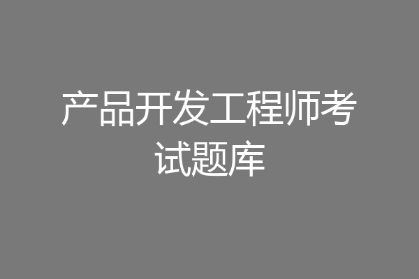 产品开发工程师考试题库