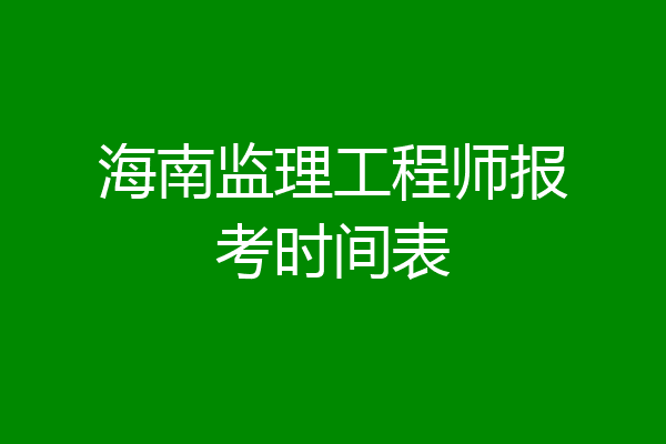 海南监理工程师报考时间表