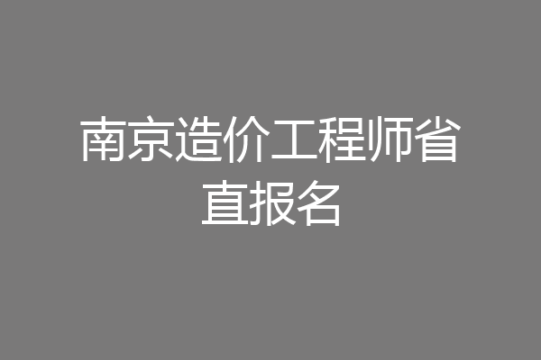 南京造价工程师省直报名