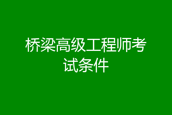 桥梁高级工程师考试条件