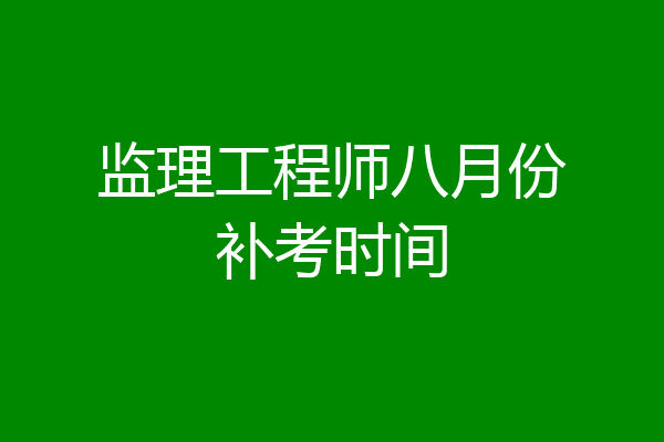 监理工程师八月份补考时间