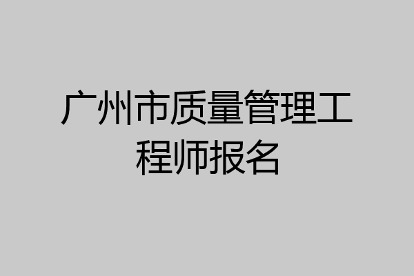 广州市质量管理工程师报名