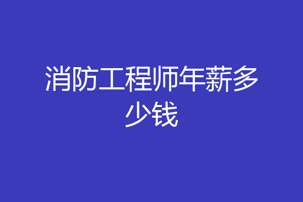 消防工程师年薪多少钱