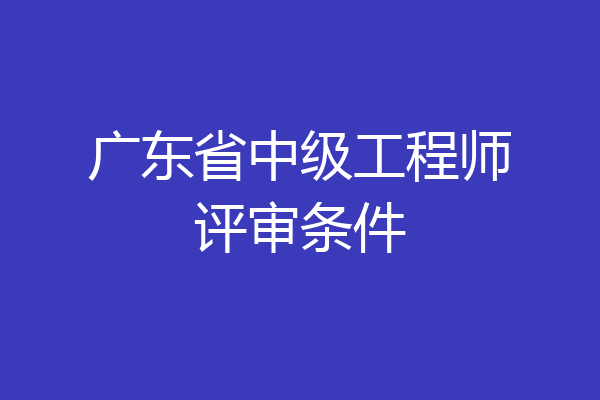 广东省中级工程师评审条件