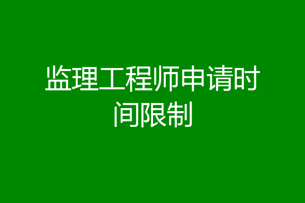 监理工程师申请时间限制
