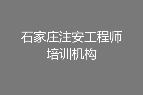石家庄注安工程师培训机构