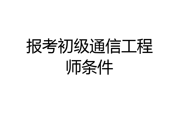 报考初级通信工程师条件
