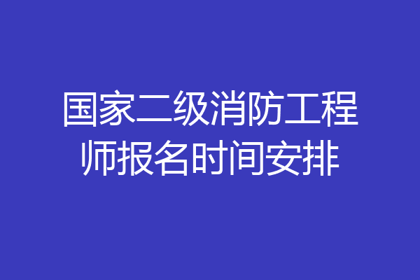 国家二级消防工程师报名时间安排