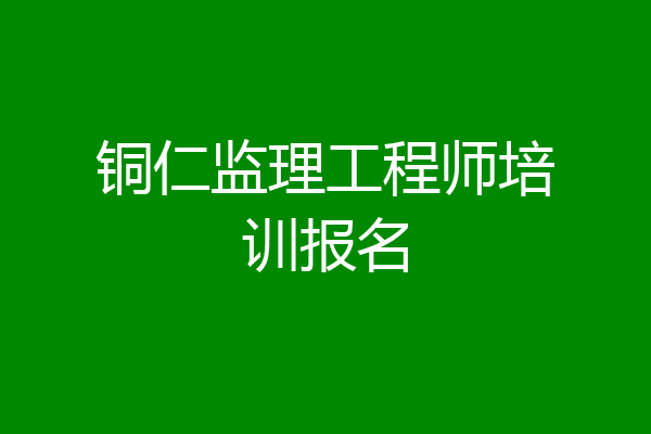 铜仁监理工程师培训报名