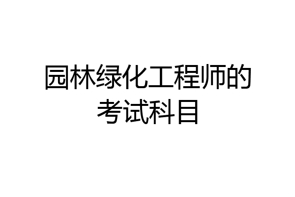 园林绿化工程师的考试科目