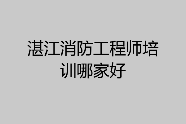 湛江消防工程师培训哪家好