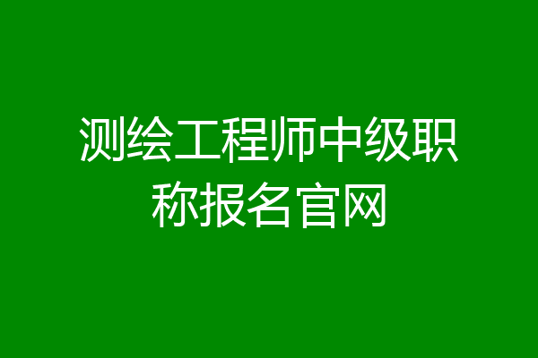 测绘工程师中级职称报名官网