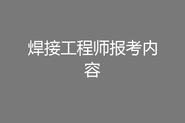 焊接工程师报考内容