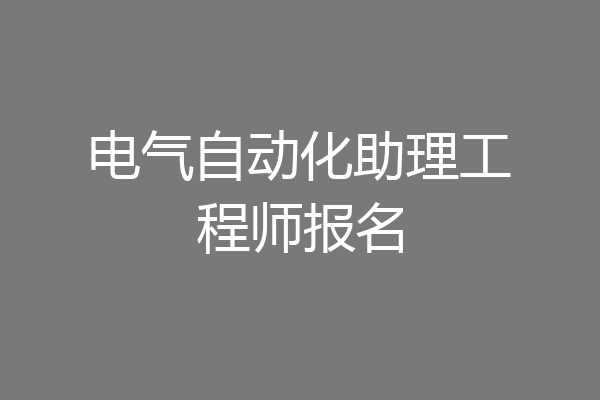 电气自动化助理工程师报名