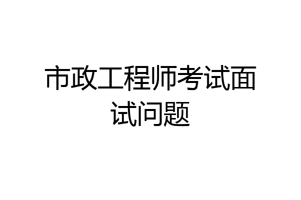 市政工程师考试面试问题