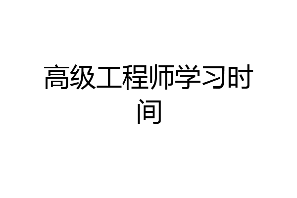 高级工程师学习时间