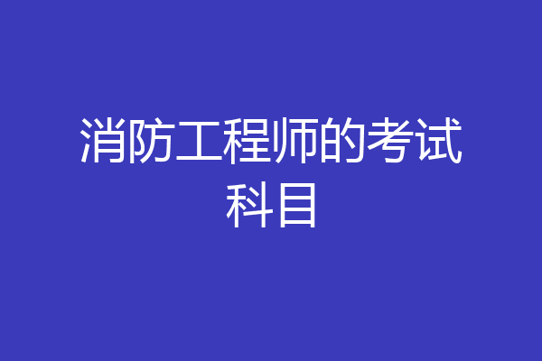 消防工程师的考试科目