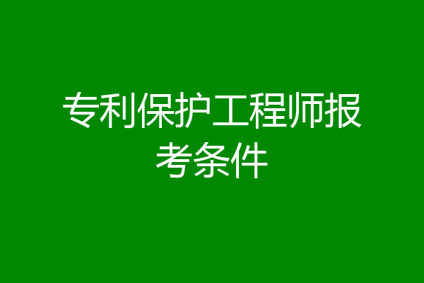 专利保护工程师报考条件