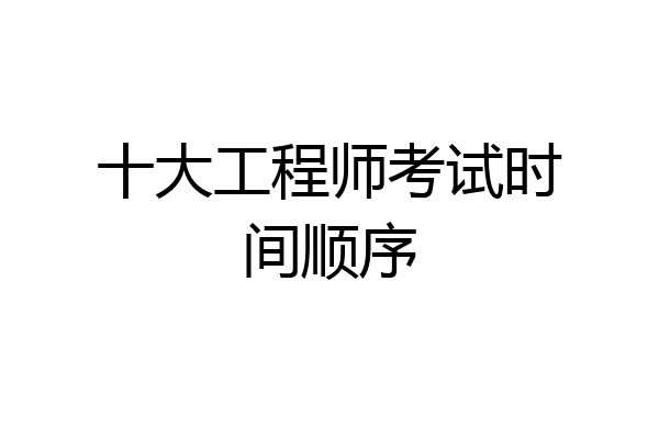 十大工程师考试时间顺序
