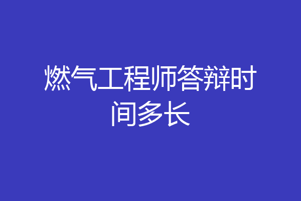 燃气工程师答辩时间多长
