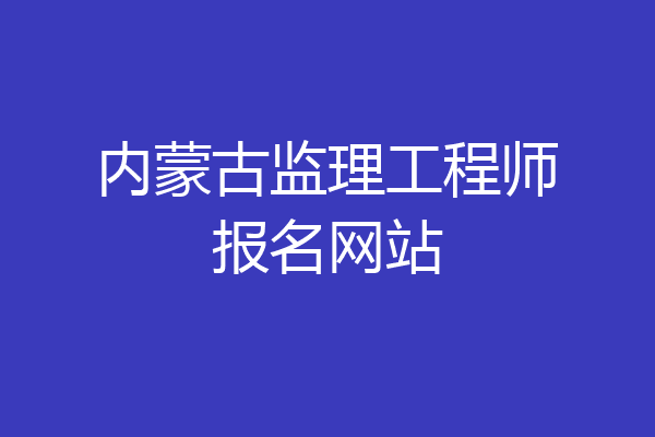 内蒙古监理工程师报名网站