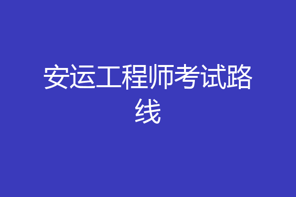 安运工程师考试路线