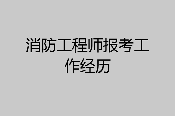 消防工程师报考工作经历