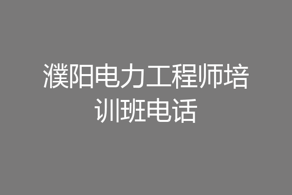 濮阳电力工程师培训班电话