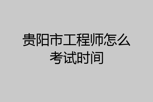 贵阳市工程师怎么考试时间
