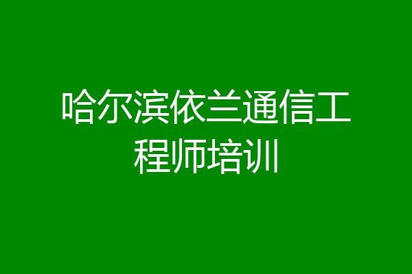 哈尔滨依兰通信工程师培训