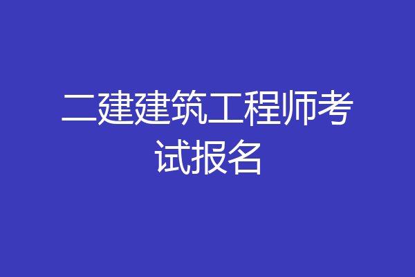 二建建筑工程师考试报名