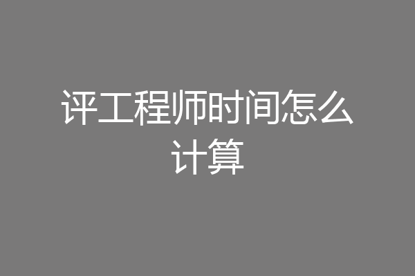 评工程师时间怎么计算