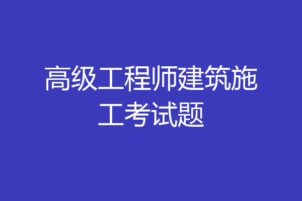 高级工程师建筑施工考试题