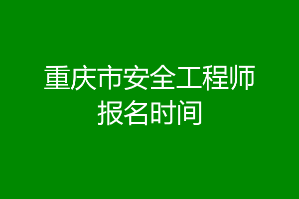 重庆市安全工程师报名时间