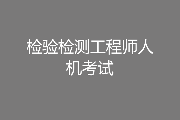 检验检测工程师人机考试