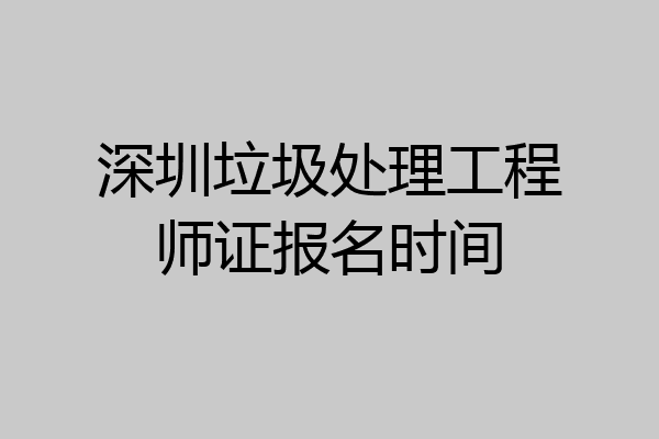 深圳垃圾处理工程师证报名时间