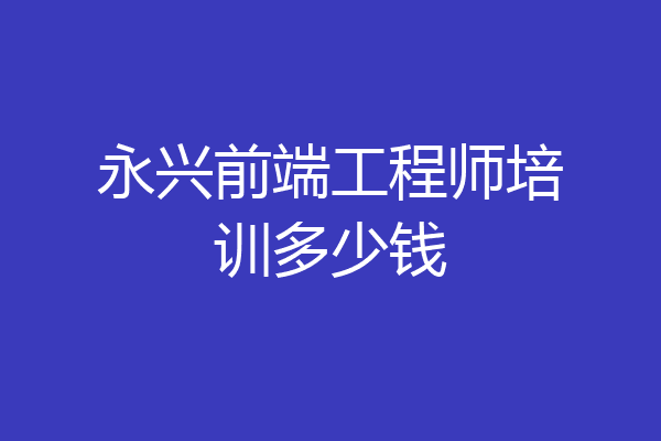 永兴前端工程师培训多少钱