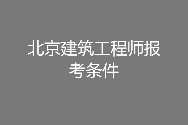 北京建筑工程师报考条件