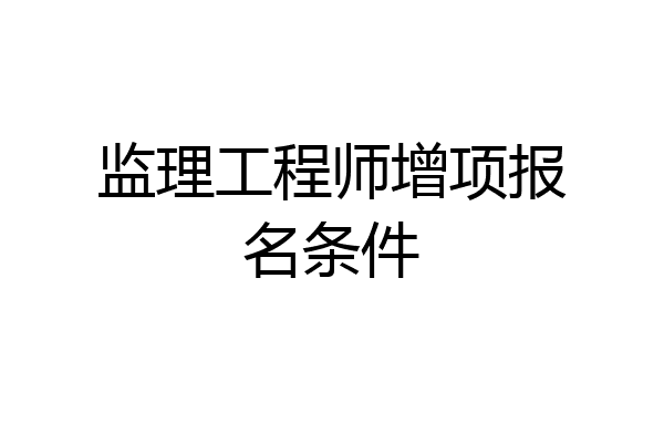 监理工程师增项报名条件