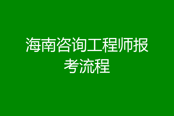 海南咨询工程师报考流程