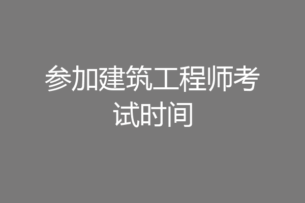 参加建筑工程师考试时间